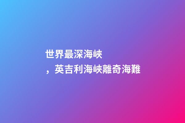 世界最深海峽，英吉利海峽離奇海難